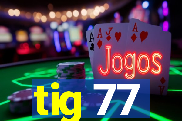 tig 77